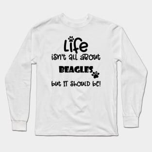 Life isn't all about Beagles but it should be Dog Quote Long Sleeve T-Shirt